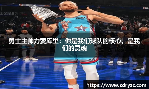 勇士主帅力赞库里：他是我们球队的核心，是我们的灵魂