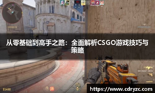 从零基础到高手之路：全面解析CSGO游戏技巧与策略