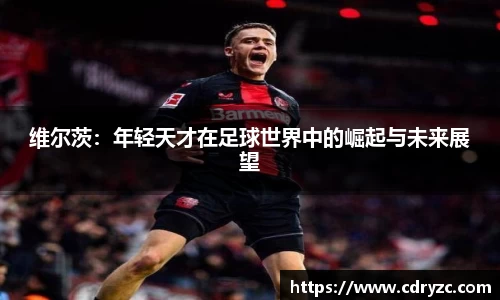 维尔茨：年轻天才在足球世界中的崛起与未来展望