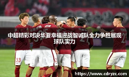 中超精彩对决华夏幸福迎战智诚队全力争胜展现球队实力