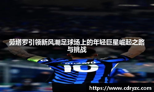劳塔罗引领新风潮足球场上的年轻巨星崛起之路与挑战