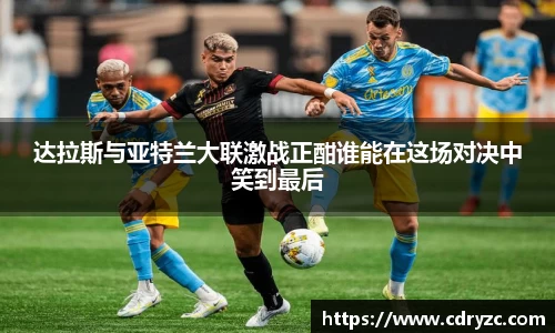 达拉斯与亚特兰大联激战正酣谁能在这场对决中笑到最后